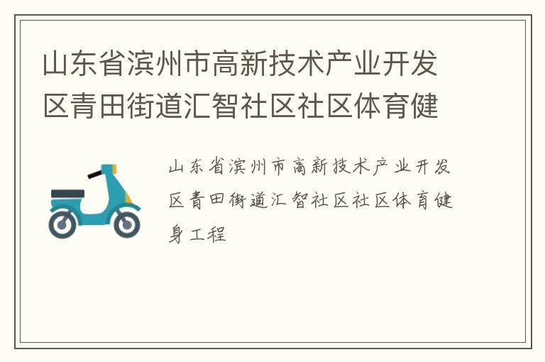 山東省濱州市高新技術(shù)產(chǎn)業(yè)開發(fā)區(qū)青田街道匯智社區(qū)社區(qū)體育健身工程 山東省濱州市高新技術(shù)產(chǎn)業(yè)開發(fā)區(qū)青田街道匯智社區(qū)社區(qū)體育健身工程