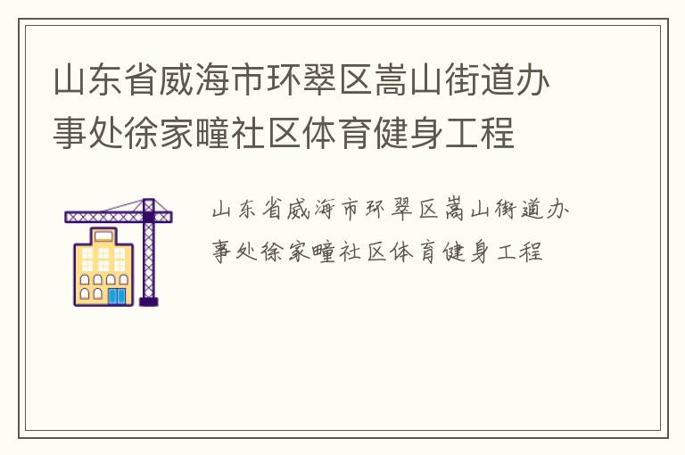 山東省威海市環(huán)翠區(qū)嵩山街道辦事處徐家疃社區(qū)體育健身工程 山東省威海市環(huán)翠區(qū)嵩山街道辦事處徐家疃社區(qū)體育健身工程