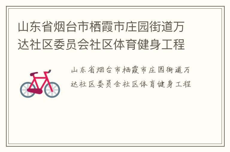 山東省煙臺(tái)市棲霞市莊園街道萬達(dá)社區(qū)委員會(huì)社區(qū)體育健身工程