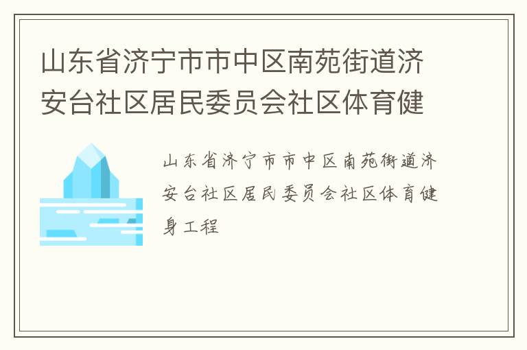 山東省濟(jì)寧市市中區(qū)南苑街道濟(jì)安臺(tái)社區(qū)居民委員會(huì)社區(qū)體育健身工程