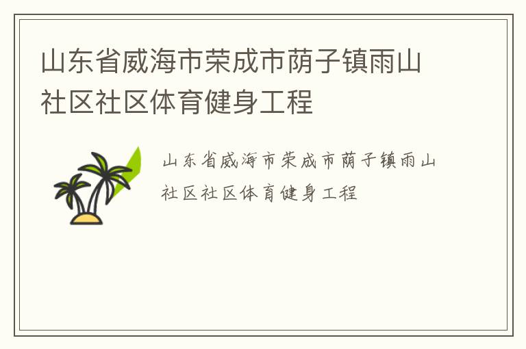 山東省威海市榮成市蔭子鎮(zhèn)雨山社區(qū)社區(qū)體育健身工程 山東省威海市榮成市蔭子鎮(zhèn)雨山社區(qū)社區(qū)體育健身工程