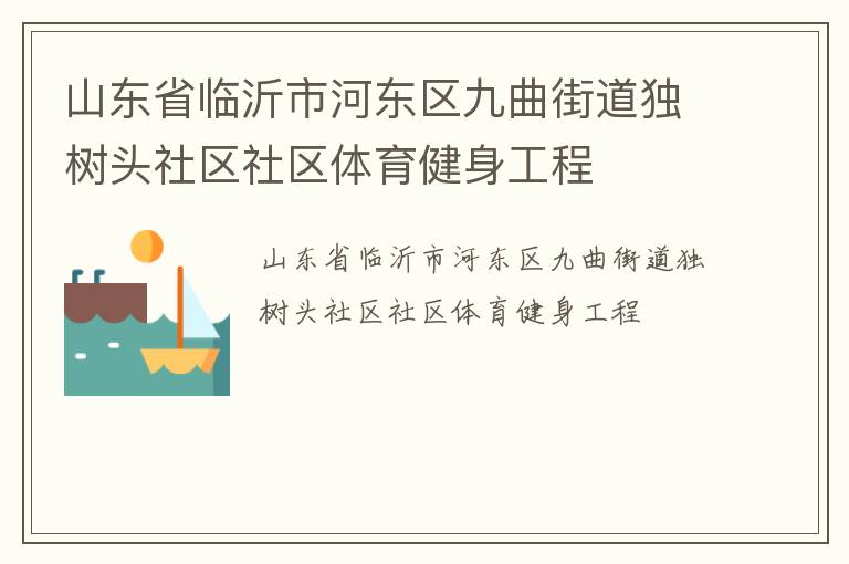 山東省臨沂市河?xùn)|區(qū)九曲街道獨(dú)樹頭社區(qū)社區(qū)體育健身工程 山東省臨沂市河?xùn)|區(qū)九曲街道獨(dú)樹頭社區(qū)社區(qū)體育健身工程