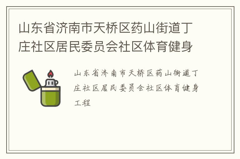 山東省濟南市天橋區(qū)藥山街道丁莊社區(qū)居民委員會社區(qū)體育健身工程