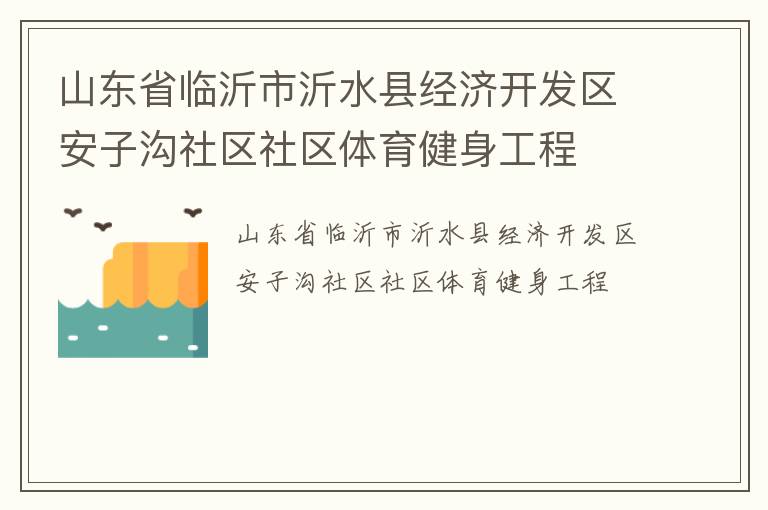山東省臨沂市沂水縣經(jīng)濟(jì)開(kāi)發(fā)區(qū)安子溝社區(qū)社區(qū)體育健身工程