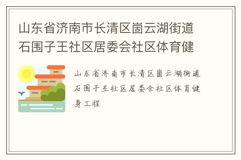 山東省濟(jì)南市長清區(qū)崮云湖街道石圍子王社區(qū)居委會(huì)社區(qū)體育健身工程