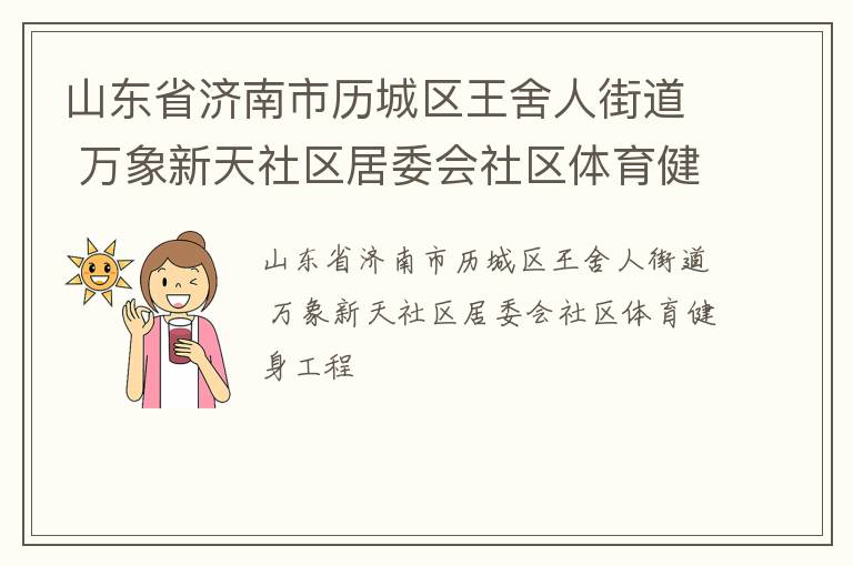 山東省濟(jì)南市歷城區(qū)王舍人街道 萬(wàn)象新天社區(qū)居委會(huì)社區(qū)體育健身工程