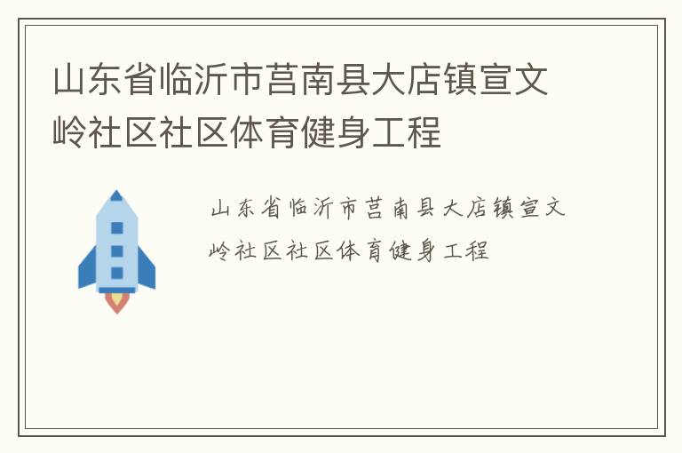 山東省臨沂市莒南縣大店鎮(zhèn)宣文嶺社區(qū)社區(qū)體育健身工程 山東省臨沂市莒南縣大店鎮(zhèn)宣文嶺社區(qū)社區(qū)體育健身工程