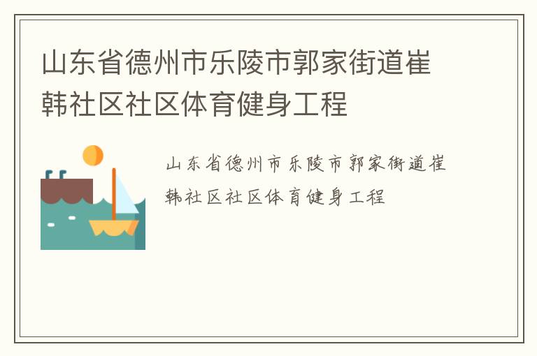 山東省德州市樂陵市郭家街道崔韓社區(qū)社區(qū)體育健身工程
