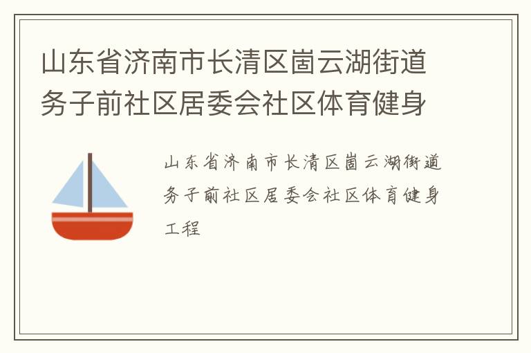 山東省濟南市長清區(qū)崮云湖街道務子前社區(qū)居委會社區(qū)體育健身工程