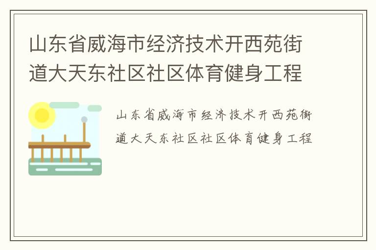 山東省威海市經(jīng)濟(jì)技術(shù)開(kāi)西苑街道大天東社區(qū)社區(qū)體育健身工程