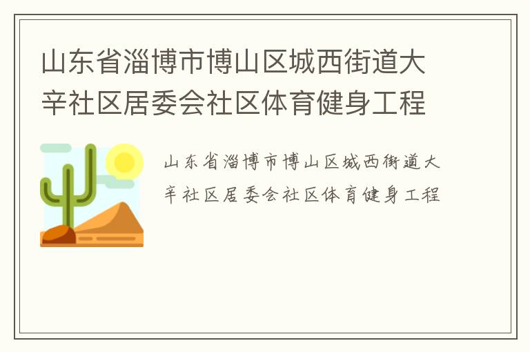 山東省淄博市博山區(qū)城西街道大辛社區(qū)居委會(huì)社區(qū)體育健身工程