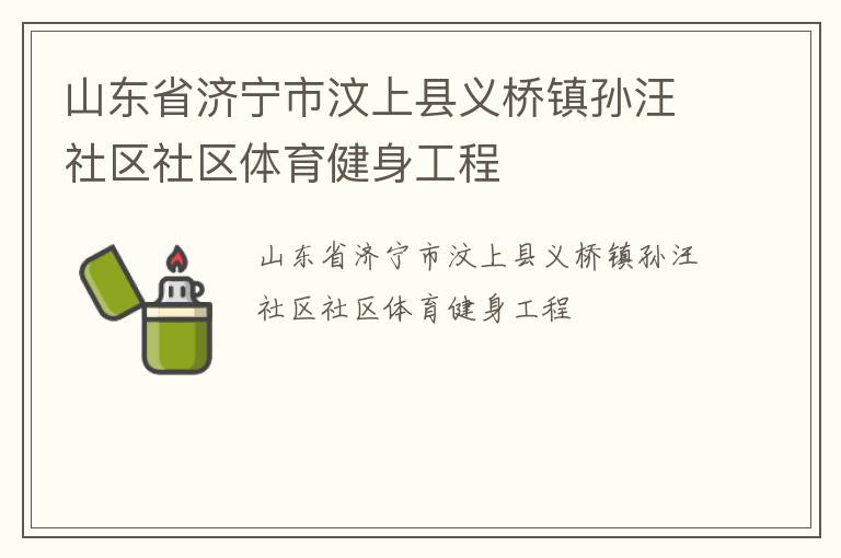 山東省濟(jì)寧市汶上縣義橋鎮(zhèn)孫汪社區(qū)社區(qū)體育健身工程