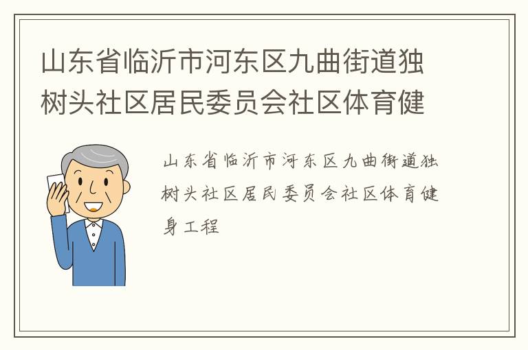 山東省臨沂市河?xùn)|區(qū)九曲街道獨(dú)樹頭社區(qū)居民委員會(huì)社區(qū)體育健身工程