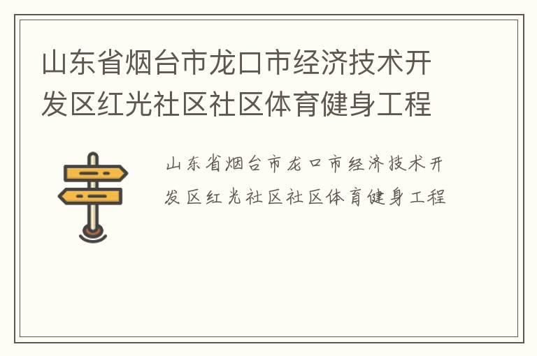 山東省煙臺(tái)市龍口市經(jīng)濟(jì)技術(shù)開發(fā)區(qū)紅光社區(qū)社區(qū)體育健身工程