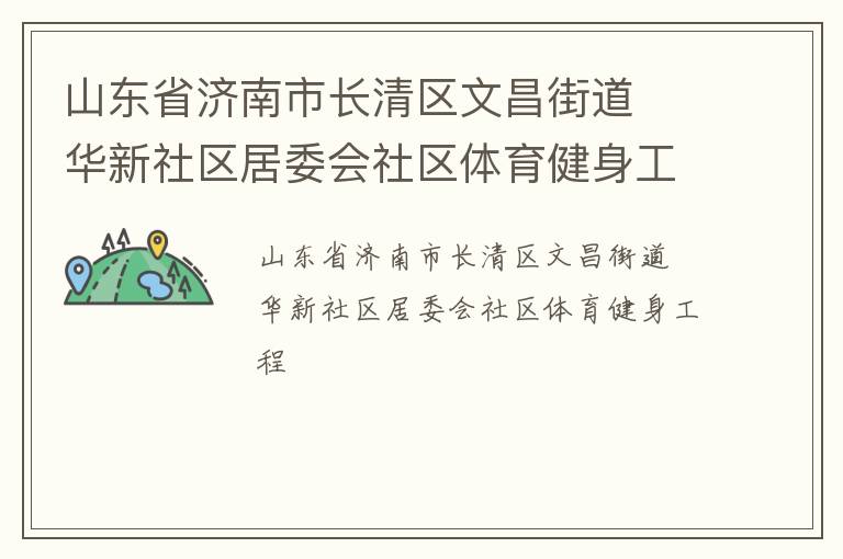 山東省濟(jì)南市長(zhǎng)清區(qū)文昌街道  華新社區(qū)居委會(huì)社區(qū)體育健身工程 山東省濟(jì)南市長(zhǎng)清區(qū)文昌街道  華新社區(qū)居委會(huì)社區(qū)體育健身工程