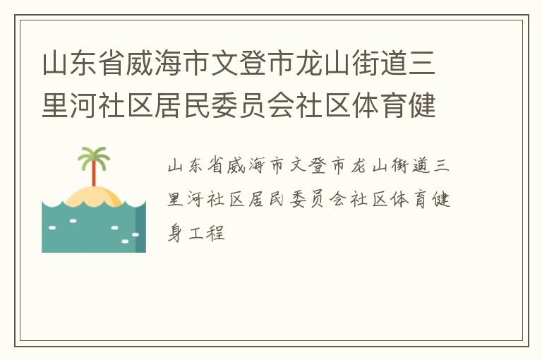 山東省威海市文登市龍山街道三里河社區(qū)居民委員會(huì)社區(qū)體育健身工程