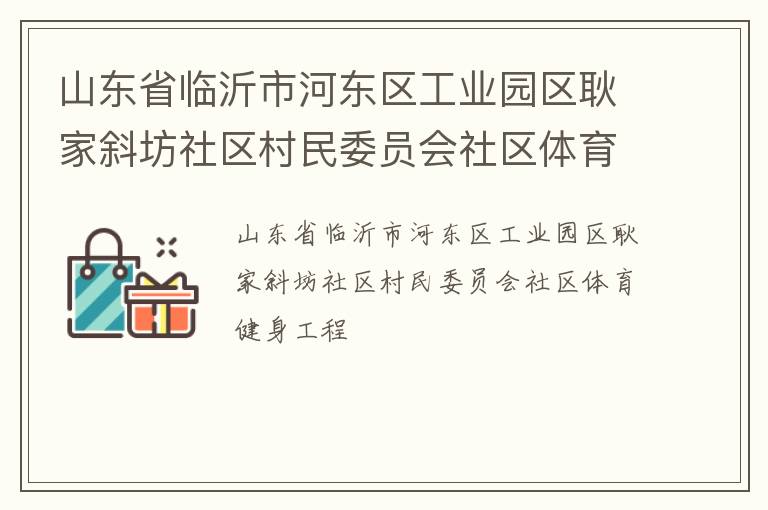 山東省臨沂市河?xùn)|區(qū)工業(yè)園區(qū)耿家斜坊社區(qū)村民委員會社區(qū)體育健身工程