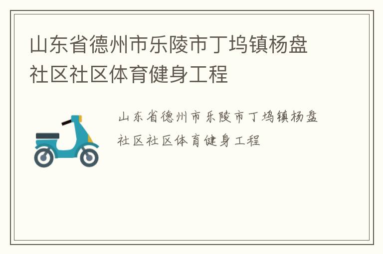 山東省德州市樂(lè)陵市丁塢鎮(zhèn)楊盤社區(qū)社區(qū)體育健身工程