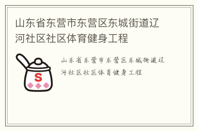 山東省東營(yíng)市東營(yíng)區(qū)東城街道遼河社區(qū)社區(qū)體育健身工程