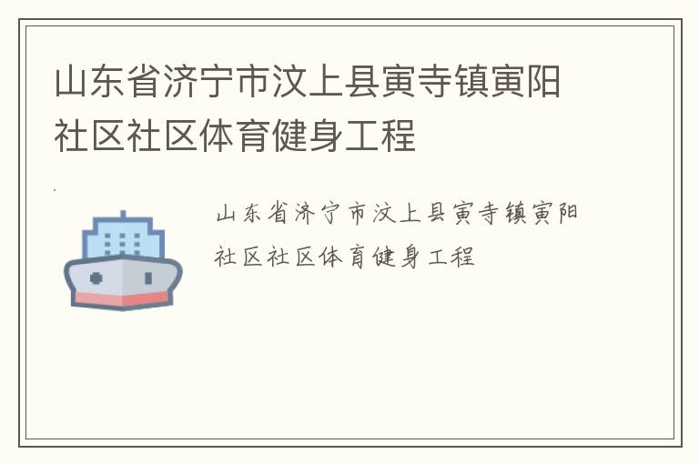 山東省濟寧市汶上縣寅寺鎮(zhèn)寅陽社區(qū)社區(qū)體育健身工程