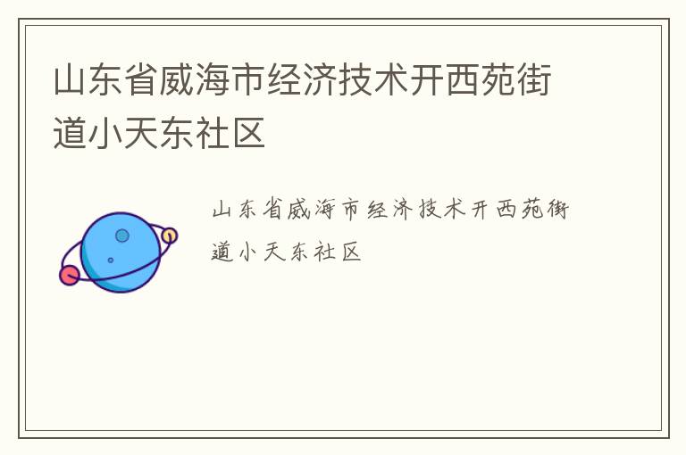 山東省威海市經(jīng)濟技術開西苑街道小天東社區(qū)