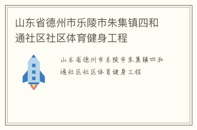 山東省德州市樂(lè)陵市朱集鎮(zhèn)四和通社區(qū)社區(qū)體育健身工程 山東省德州市樂(lè)陵市朱集鎮(zhèn)四和通社區(qū)社區(qū)體育健身工程