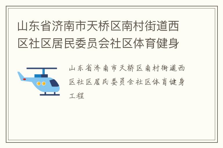 山東省濟(jì)南市天橋區(qū)南村街道西區(qū)社區(qū)居民委員會社區(qū)體育健身工程