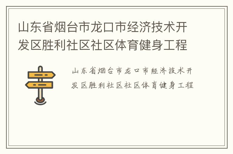 山東省煙臺(tái)市龍口市經(jīng)濟(jì)技術(shù)開(kāi)發(fā)區(qū)勝利社區(qū)社區(qū)體育健身工程