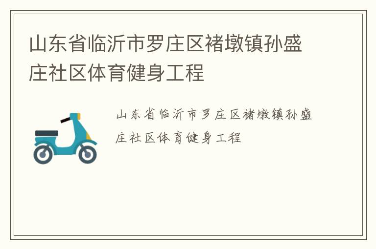 山東省臨沂市羅莊區(qū)褚墩鎮(zhèn)孫盛莊社區(qū)體育健身工程 山東省臨沂市羅莊區(qū)褚墩鎮(zhèn)孫盛莊社區(qū)體育健身工程