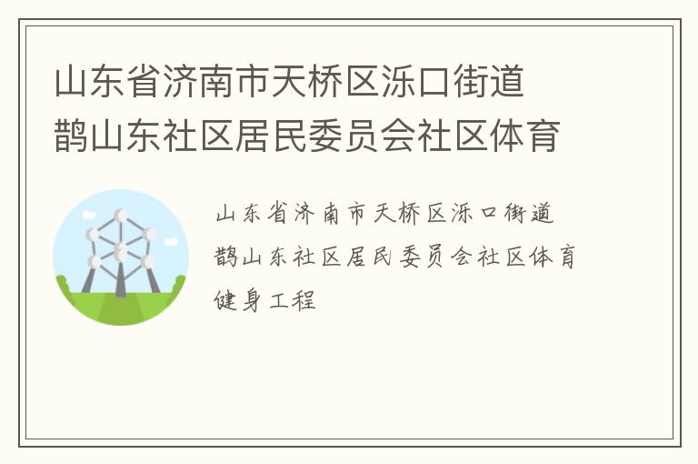 山東省濟(jì)南市天橋區(qū)濼口街道  鵲山東社區(qū)居民委員會社區(qū)體育健身工程
