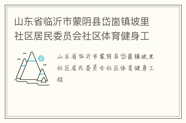 山東省臨沂市蒙陰縣岱崮鎮(zhèn)坡里社區(qū)居民委員會社區(qū)體育健身工程
