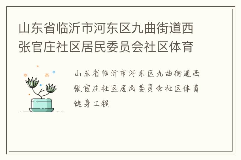 山東省臨沂市河?xùn)|區(qū)九曲街道西張官莊社區(qū)居民委員會社區(qū)體育健身工程 山東省臨沂市河?xùn)|區(qū)九曲街道西張官莊社區(qū)居民委員會社區(qū)體育健身工程