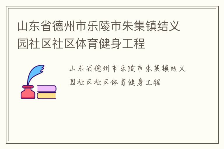 山東省德州市樂(lè)陵市朱集鎮(zhèn)結(jié)義園社區(qū)社區(qū)體育健身工程