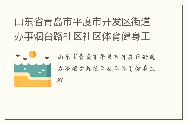 山東省青島市平度市開(kāi)發(fā)區(qū)街道辦事煙臺(tái)路社區(qū)社區(qū)體育健身工程