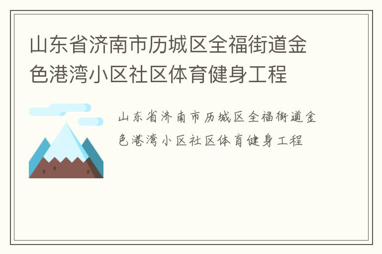 山東省濟南市歷城區(qū)全福街道金色港灣小區(qū)社區(qū)體育健身工程 山東省濟南市歷城區(qū)全福街道金色港灣小區(qū)社區(qū)體育健身工程
