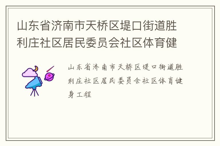 山東省濟(jì)南市天橋區(qū)堤口街道勝利莊社區(qū)居民委員會(huì)社區(qū)體育健身工程