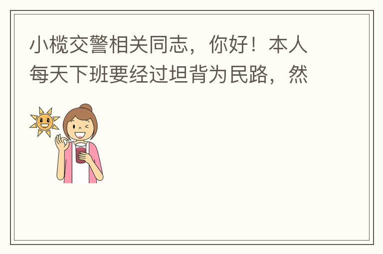 小欖交警相關(guān)同志，你好！本人每天下班要經(jīng)過(guò)坦背為民路，然后轉(zhuǎn)蓮園路，，但每次都要排上好幾百米，五六個(gè)紅綠燈才能過(guò)去。原因是作為直行及左轉(zhuǎn)的綠燈時(shí)間設(shè)置太短，估計(jì)不到二十秒鐘。從為民路直行到G105國(guó)道