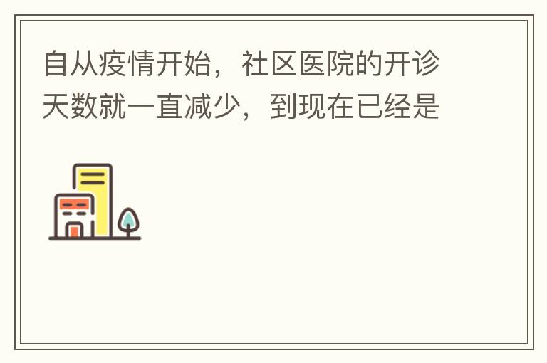 自從疫情開(kāi)始，社區(qū)醫(yī)院的開(kāi)診天數(shù)就一直減少，到現(xiàn)在已經(jīng)是天天關(guān)門(mén)了，有時(shí)候開(kāi)門(mén)了，又不接診，只是為了開(kāi)降壓藥什么的。我們交的醫(yī)保有何用？看個(gè)小病都要去大醫(yī)院，醫(yī)保又無(wú)法使用，醫(yī)保每月都扣.我們理解是因