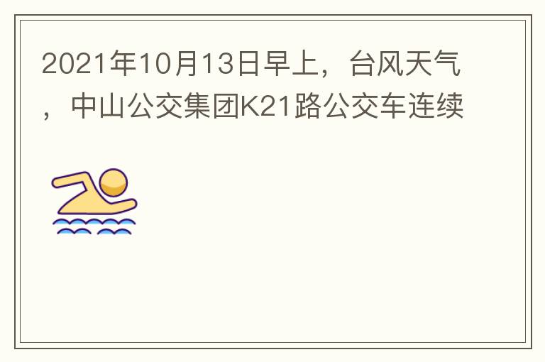 2021年10月13日早上，臺風(fēng)天氣，中山公交集團K21路公交車連續(xù)取消了兩班車，一到站臺，屏幕顯示下趟班車6：42分，但沒有班車到，過點后，然后屏幕顯示下趟班車6：53分， 6：53分前有輛班車到，