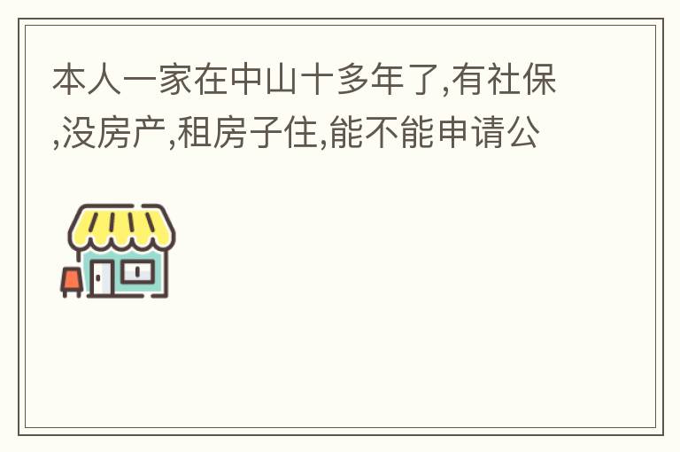 本人一家在中山十多年了,有社保,沒房產(chǎn),租房子住,能不能申請公租房,申請有什么限制?需要什么條件才能申請?請回復(fù),謝謝 !