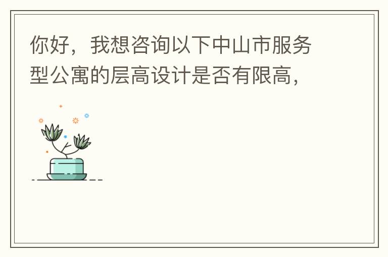你好，我想咨詢以下中山市服務(wù)型公寓的層高設(shè)計(jì)是否有限高，查閱了《中山市國土空間規(guī)劃技術(shù)標(biāo)準(zhǔn)與準(zhǔn)則》（2019版），但是里面沒有詳細(xì)規(guī)定公寓的層高，特此咨詢，如果有相關(guān)文件知道，請告知，感謝。