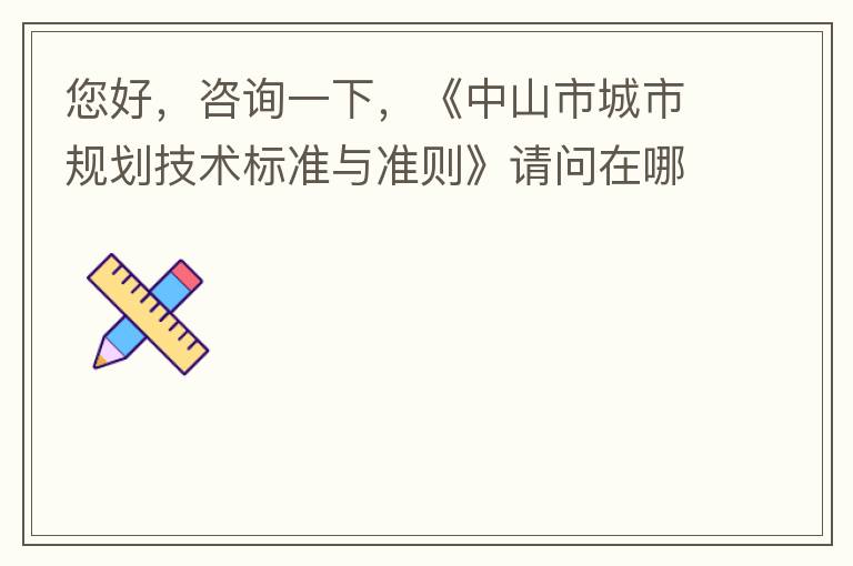 您好，咨詢(xún)一下，《中山市城市規(guī)劃技術(shù)標(biāo)準(zhǔn)與準(zhǔn)則》請(qǐng)問(wèn)在哪個(gè)官網(wǎng)什么路徑可以找到公示的原文？要現(xiàn)行有效的文件，不要失效過(guò)期的文件。