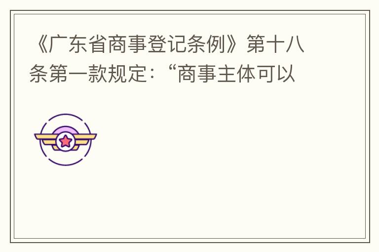 《廣東省商事登記條例》第十八條第一款規(guī)定：“商事主體可以在其住所、經(jīng)營(yíng)場(chǎng)所以外增設(shè)經(jīng)營(yíng)場(chǎng)所，增設(shè)經(jīng)營(yíng)場(chǎng)所應(yīng)當(dāng)在其登記機(jī)關(guān)管轄范圍內(nèi)，并辦理登記手續(xù)”；第三款規(guī)定：“地級(jí)以上市人民政府可以對(duì)增設(shè)經(jīng)營(yíng)場(chǎng)所