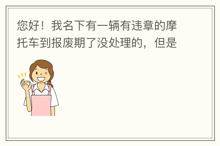 您好！我名下有一輛有違章的摩托車到報(bào)廢期了沒(méi)處理的，但是我這兩天買了一輛新的小汽車，所以我想問(wèn)問(wèn)這種情況能給我上牌嗎？