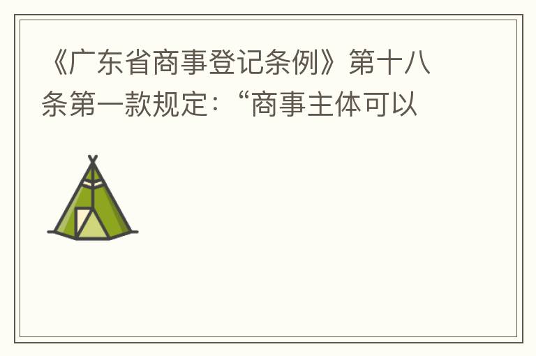 《廣東省商事登記條例》第十八條第一款規(guī)定：“商事主體可以在其住所、經(jīng)營(yíng)場(chǎng)所以外增設(shè)經(jīng)營(yíng)場(chǎng)所，增設(shè)經(jīng)營(yíng)場(chǎng)所應(yīng)當(dāng)在其登記機(jī)關(guān)管轄范圍內(nèi)，并辦理登記手續(xù)”；第三款規(guī)定：“地級(jí)以上市人民政府可以對(duì)增設(shè)經(jīng)營(yíng)場(chǎng)所
