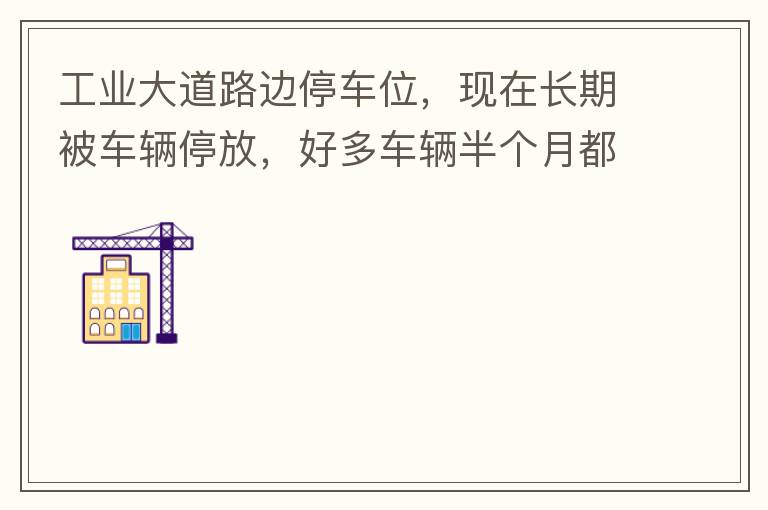 工業(yè)大道路邊停車位，現(xiàn)在長期被車輛停放，好多車輛半個(gè)月都不動(dòng)一下位置，嚴(yán)重影響路邊店鋪經(jīng)營。建議改了和其他路上一樣，設(shè)置收費(fèi)模式。