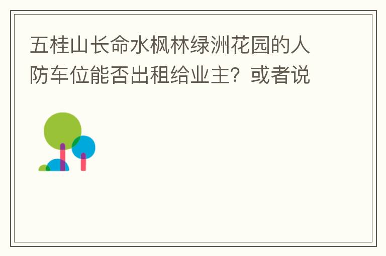 五桂山長命水楓林綠洲花園的人防車位能否出租給業(yè)主？或者說中山市的人防車位有否規(guī)定不能出租？出租的話政府有否規(guī)定租金多少？租期最久幾年？