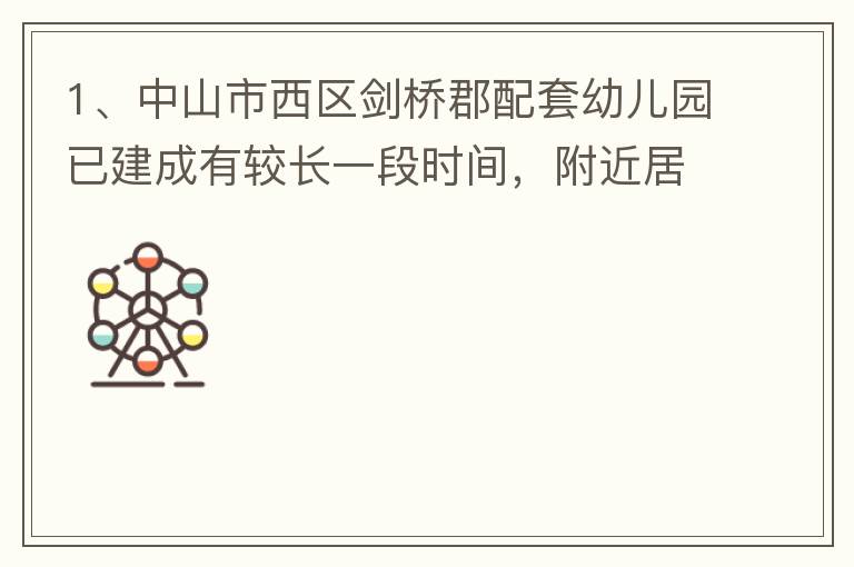 1、中山市西區(qū)劍橋郡配套幼兒園已建成有較長一段時間，附近居民對幼兒園上學(xué)需求很大，也很急迫，所以該幼兒園計劃什么開？2、 按照國家新政策新建小區(qū)配套幼兒園應(yīng)該都屬于公立幼兒園，因此劍橋郡配套幼兒園是屬
