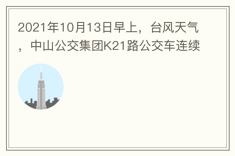 2021年10月13日早上，臺(tái)風(fēng)天氣，中山公交集團(tuán)K21路公交車連續(xù)取消了兩班車，一到站臺(tái)，屏幕顯示下趟班車6：42分，但沒有班車到，過點(diǎn)后，然后屏幕顯示下趟班車6：53分， 6：53分前有輛班車到，