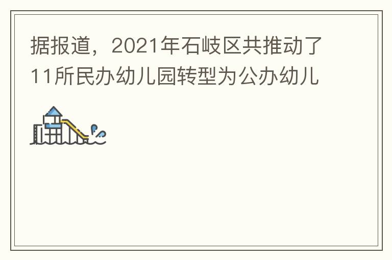 據(jù)報道，2021年石岐區(qū)共推動了11所民辦幼兒園轉型為公辦幼兒園。請?zhí)峁┮幌逻@11所的名單。
